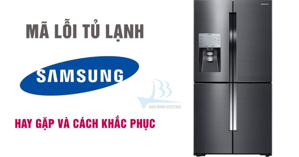 Các mã lỗi thường gặp ở tủ lạnh Samsung mà bạn nên biết 