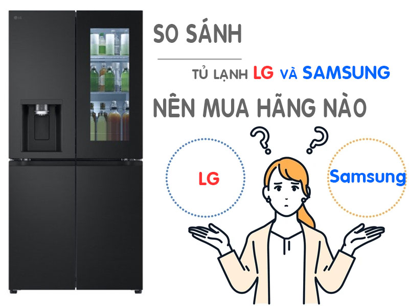 So sánh tủ lạnh LG và Samsung. Nên chọn mua hãng nào?