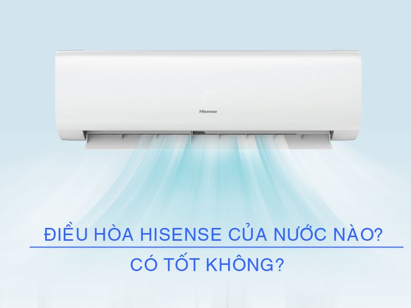 Điều hòa Hisense của nước nào? Có tốt không
