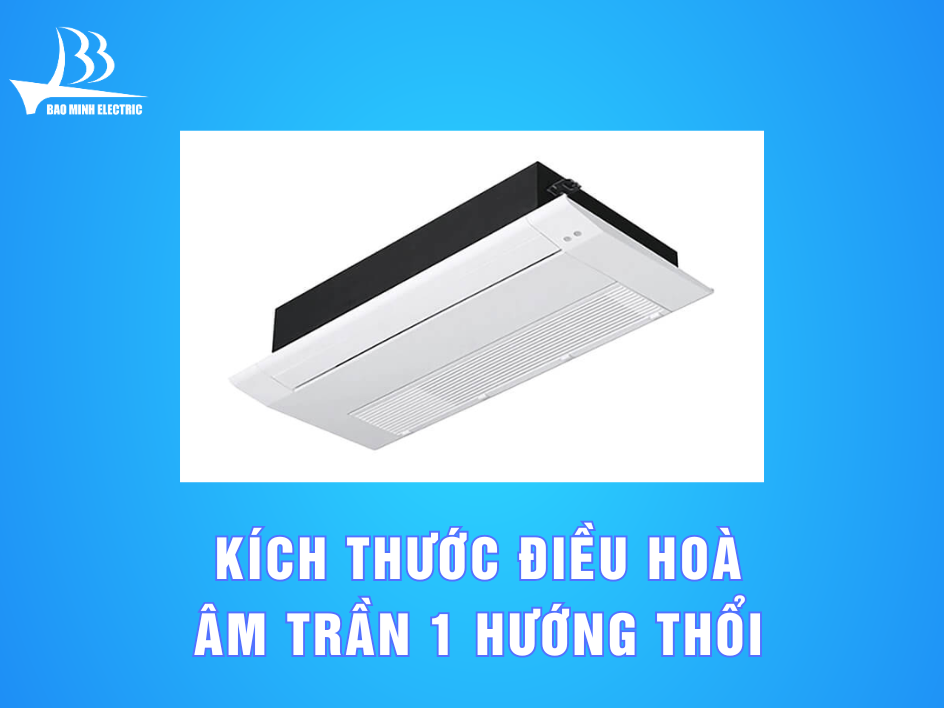 Kích thước điều hoà âm trần 1 hướng thổi