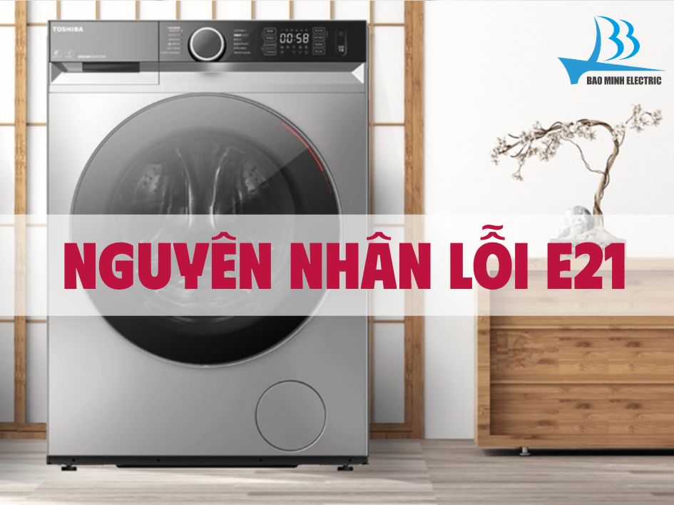 Các nguyên nhân dẫn đến lỗi E21 máy giặt Toshiba