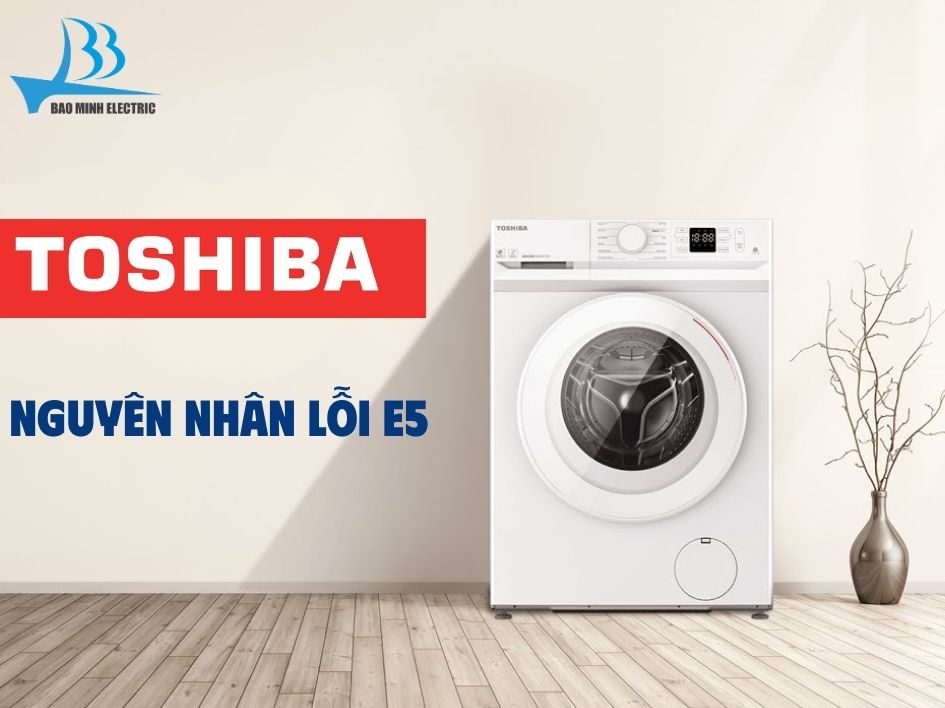 Nguyên nhân lỗi E5 máy giặt Toshiba
