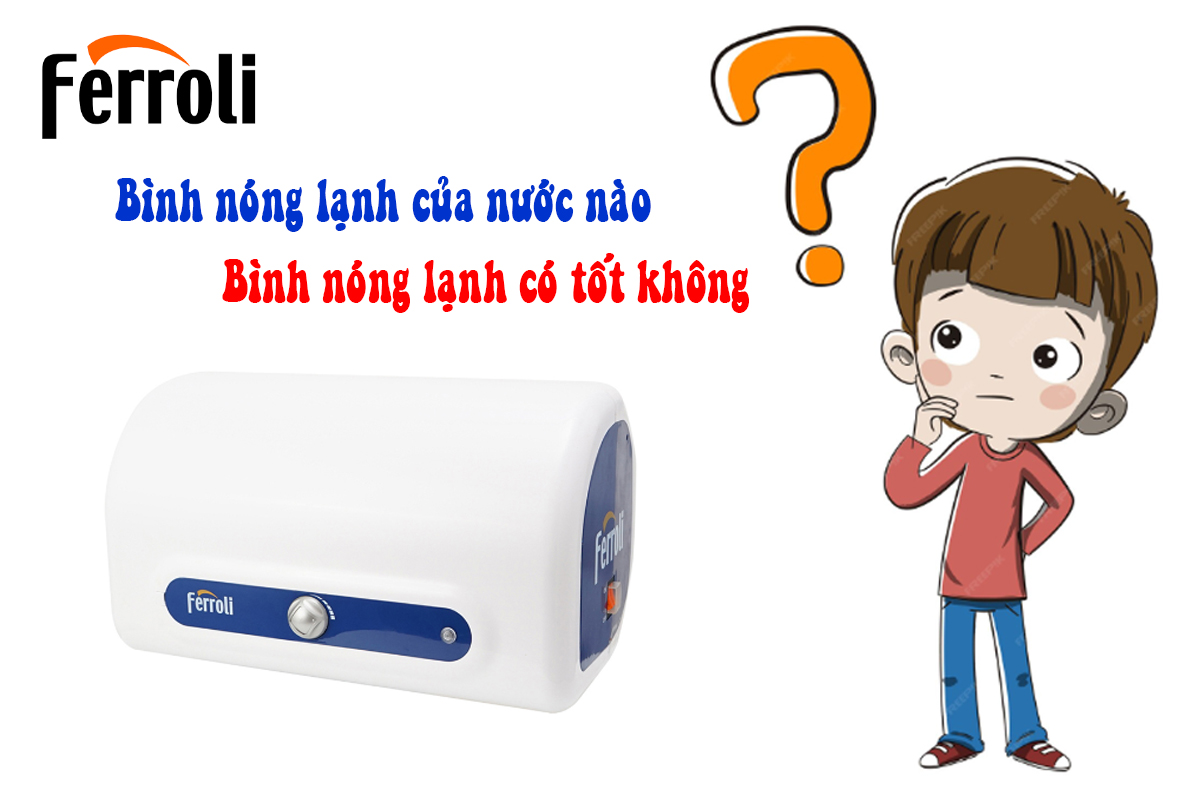 Bình nóng lạnh Ferroli của nước nào? Bình nóng lạnh Ferroli có tốt không? Bình nóng lạnh Ferroli của nước nào? Bình nóng lạnh Ferroli có tốt không?